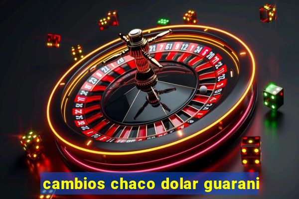 cambios chaco dolar guarani